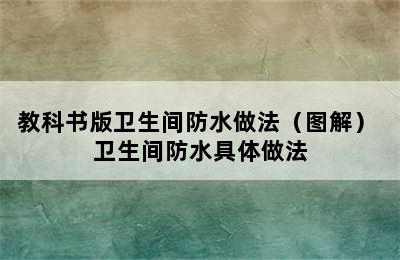 教科书版卫生间防水做法（图解） 卫生间防水具体做法